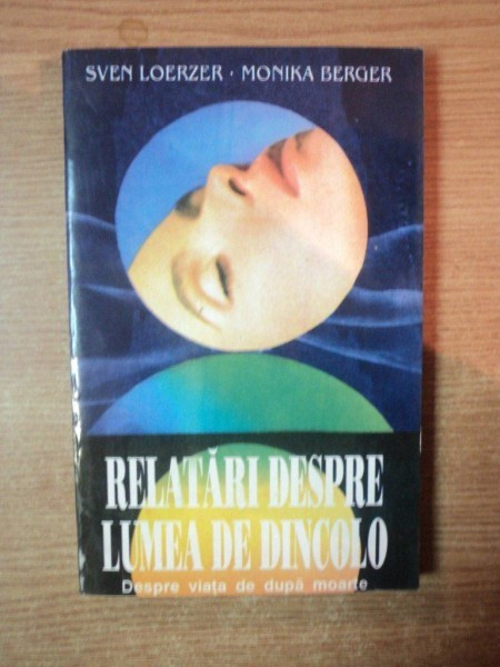 RELATARI DESPRE LUMEA DE DINCOLO , DESPRE VIATA DE DUPA MOARTE de SVEN LOERZER , MONIKA BERGER , Bucuresti 1995