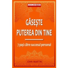 Gaseste puterea din tine. 7 pasi catre succesul personal &ndash; John Martin