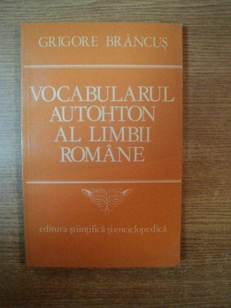 VOCABULARUL AUTOHTON AL LIMBII ROMANE de GRIGORE BRANCUS , Bucuresti 1983