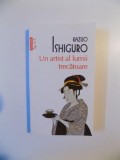 UN ARTIST AL LUMII TRECATOARE de ISHIGURO KAZUO , 2013