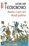 Atunci i-am ars doua palme - Lucian Dan Teodorovici