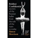Bolshoi Confidential: Secrets of the Russian Ballet from the Rule of the Tsars to Today