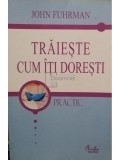 John Fuhrman - Traieste cum iti doresti (Editia: 2006)