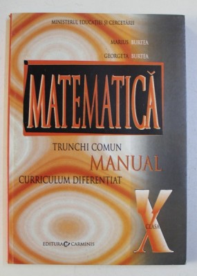 MATEMATICA - MANUAL PENTRU CLASA A X-A - TRUNCHI COMUN , CURRICULUM DIFERENTIAT de MARIUS BURTEA si GEORGETA BURTEA , 2005 , PREZINTA INSEMNARI foto