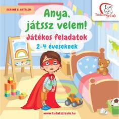 Anya, j&aacute;tssz velem! - J&aacute;t&eacute;kos feladatok 2-4 &eacute;veseknek - De&aacute;kn&eacute; B. Katalin