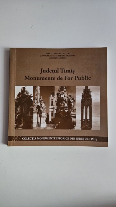Directia pentru Cultura si Patrimoniu Timis - Catalog Monumente de For Public din Judetul Timis, Ed. Graphite, Timisoara, 2010