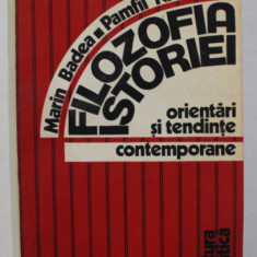 FILOZOFIA ISTORIEI , ORIENTARI SI TENDINTE CONTEMPORANE de MARIN BADEA si PAMFIL NICHITELEA , 1982 ,