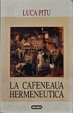 Cumpara ieftin La cafeneaua hermeneutică - 1998 - Luca Pițu (@O23)