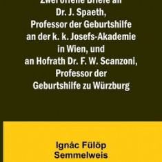 Zwei offene Briefe an Dr. J. Spaeth, Professor der Geburtshilfe an der k. k. Josefs-Akademie in Wien, und an Hofrath Dr. F. W. Scanzoni, Professor der