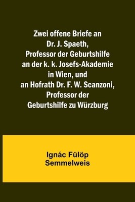 Zwei offene Briefe an Dr. J. Spaeth, Professor der Geburtshilfe an der k. k. Josefs-Akademie in Wien, und an Hofrath Dr. F. W. Scanzoni, Professor der foto