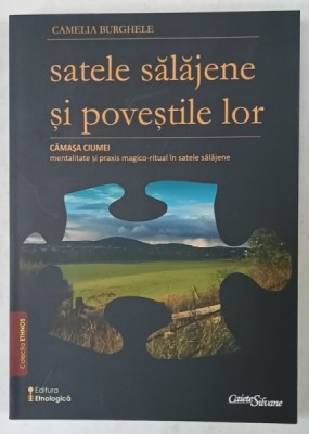 SATELE SALAJENE SI POVESTILE LOR , VOLUMUL III , de CAMELIA BURGHELE , CAMASA CIUMEI , MENTALITATE SI PRAXIS MAGICO- RITUAL ..., 2015 foto