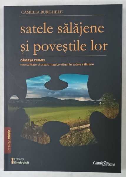 SATELE SALAJENE SI POVESTILE LOR , VOLUMUL III , de CAMELIA BURGHELE , CAMASA CIUMEI , MENTALITATE SI PRAXIS MAGICO- RITUAL ..., 2015