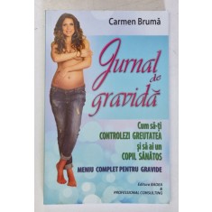 JURNAL DE GRAVIDA . CUM SA - TI CONTROLEZI GREUTATEA SI SA AI UN COPIL SANATOS . MENIU COMPLET PENTRU GRAVIDE de CARMEN BRUMA , 2014