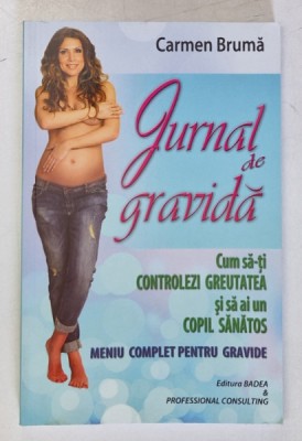 JURNAL DE GRAVIDA . CUM SA - TI CONTROLEZI GREUTATEA SI SA AI UN COPIL SANATOS . MENIU COMPLET PENTRU GRAVIDE de CARMEN BRUMA , 2014 foto
