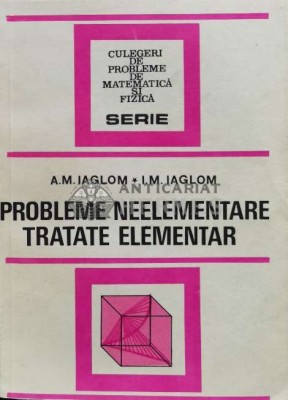 Probleme neelementare tratate elementar - 1983 - A. M. Iaglom ($S115) foto