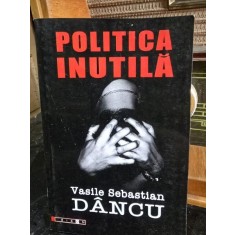 Politica Inutila - Vasile Sebastian Dancu