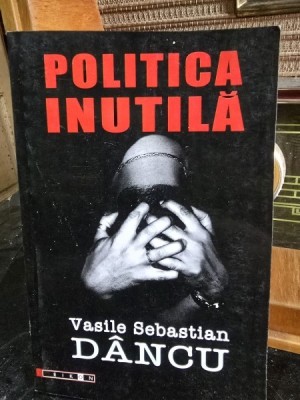 Politica Inutila - Vasile Sebastian Dancu foto