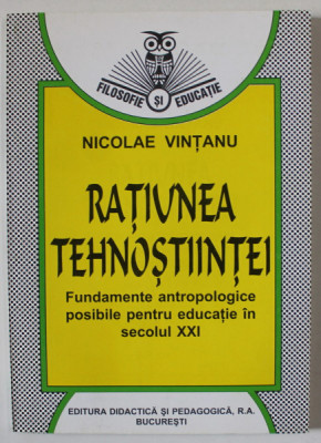 RATIUNEA TEHNOSTIINTEI , FUNDAMENTE ANTROPOLOGICE POSIBILE PENTRU EDUCATIE IN SECOLUL XXI de NICOLAE VINTANU , 1998 , DEDICATIE * foto