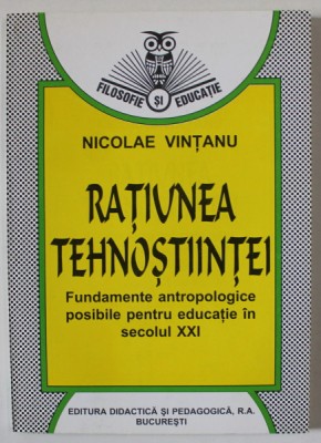 RATIUNEA TEHNOSTIINTEI , FUNDAMENTE ANTROPOLOGICE POSIBILE PENTRU EDUCATIE IN SECOLUL XXI de NICOLAE VINTANU , 1998 , DEDICATIE * foto