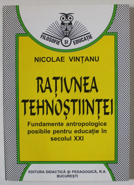 RATIUNEA TEHNOSTIINTEI , FUNDAMENTE ANTROPOLOGICE POSIBILE PENTRU EDUCATIE IN SECOLUL XXI de NICOLAE VINTANU , 1998 , DEDICATIE *