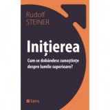 Initierea. Cum se dobandesc cunostinte despre lumile superioare? - Rudolf Steiner, Ioan Ionasiu, Iustin Iustian