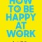 How to Be Happy at Work: The Power of Purpose, Hope, and Friendship