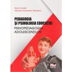 Pedagogia si psihologia educatiei psihopedagogia adolescentilor, Maria Condor , Gabriela Antoaneta Vlasceanu