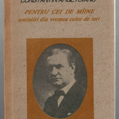 Pentru cei de miine - Constantin Argetoianu vol. I Ed. Humanitas, 1991, brosata