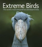 Extreme Birds: The World&#039;s Most Extraordinary and Bizarre Birds