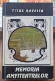 Memoria amfiteatrelor - Titus Raveica Contine dedicatie si semnatura autorului