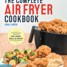 The Complete Air Fryer Cookbook: Amazingly Easy Recipes to Fry, Bake, Grill, and Roast with Your Air Fryer