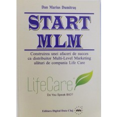 START MLM - CONSTRUIREA UNEI AFACERI DE SUCCES CA DISTRIBUITOR MULTI - LEVEL MARKETING ALATURI DE COMPANIA LIFE CARE de DAN MARIUS DUMITRAS , 2007