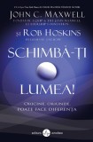 Schimba-ti lumea! Oricine, oriunde poate face diferenta - John C. Maxwell, Rob Hoskins
