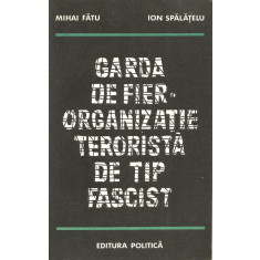 Garda de fier. Organizatie terorista de tip fascist - Mihai Fatu, Ion Spalatelu