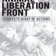 Animal Liberation Front (A.L.F.): Complete Diary Of Actions - 40+ Year Timeline Of The A.L.F., And The Militant Animal Rights Movement
