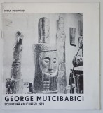 GEORGE MUTCIBABICI , CATALOG DE SCULPTURA , 1978