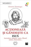 Cumpara ieftin Actioneaza si gandeste ca Isus. Increzator, autentic, etern, filozof, mistic, binevoitor&hellip;/Christian Doumergue