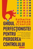 Ghidul perfectionistei pentru pierderea controlului - Katherine Morgan Schafler - Polirom