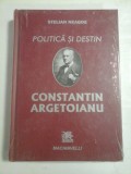 POLITICA SI DESTIN CONSTANTIN ARGETOIANU - STELIAN NEAGOE