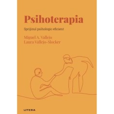 Descopera psihologia. Psihoterapia. Sprijinul psihologic eficient, Miguel A. Vallejo, Laura Vallejo-Slocker