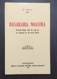 BASARABIA NOASTRA - SCRISA DUPA 100 DE ANI DE LA RAPIREA EI - NICOLAE IORGA