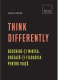 Think Differently. Deschideti mintea. Creaza-ti filosofia pentru viata - Adam Ferner