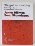 TANGUIREA MORTILOR , PSIHOLOGIA DUPA '' CARTEA ROSIE '' A LUI JUNG de JAMES HILLMAN si SONU SHAMDASANI , 2018