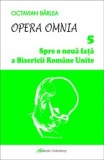 Cumpara ieftin Opera Omnia. Spre o noua fata a Bisericii Romane Unite/Octavian Barlea
