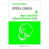 Opera Omnia. Spre o noua fata a Bisericii Romane Unite/Octavian Barlea