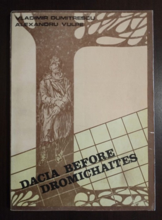 Vladimir Dumitrescu; Alexandru Vulpe - Dacia Before Dromichaites (..&icirc;nainte de..