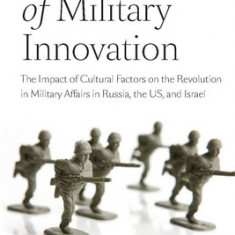 The Culture of Military Innovation: The Impact of Cultural Factors on the Revolution in Military Affairs in Russia, the US, and Israel