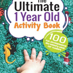 The Ultimate 1 Year Old Activity Book: 100 Fun Developmental and Sensory Ideas for Toddlers