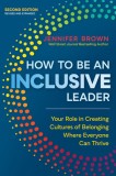 How to Be an Inclusive Leader: Your Role in Creating Cultures of Belonging Where Everyone Can Thrive