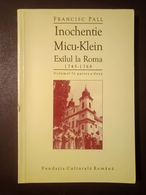 Francisc Pall - Inochentie Micu-Klein - exilul la Roma: 1745-1768 (vol. 2 / II, partea a 2-a, documentele 145-343) foto